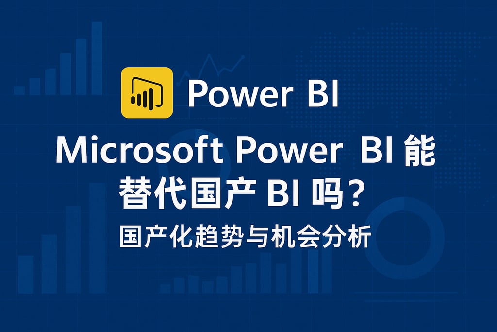 Microsoft Power BI能替代国产BI吗？国产化趋势与机会分析